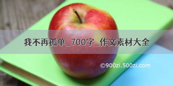 我不再孤单_700字_作文素材大全