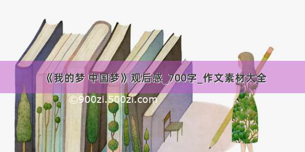 《我的梦 中国梦》观后感_700字_作文素材大全