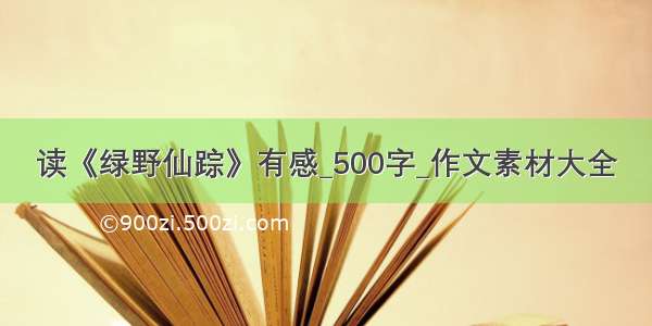 读《绿野仙踪》有感_500字_作文素材大全