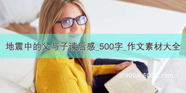 地震中的父与子读后感_500字_作文素材大全