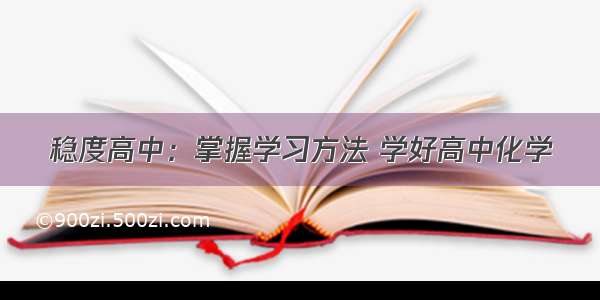 稳度高中：掌握学习方法 学好高中化学