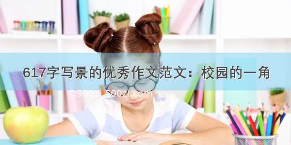 617字写景的优秀作文范文：校园的一角