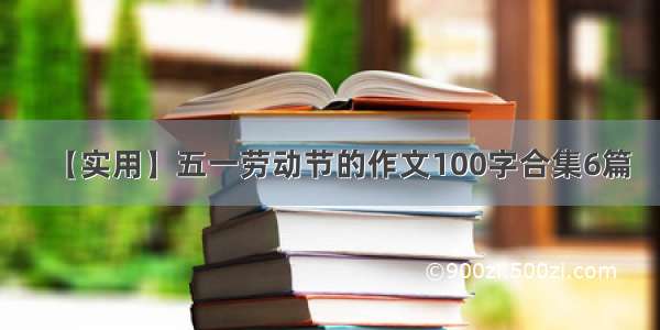 【实用】五一劳动节的作文100字合集6篇