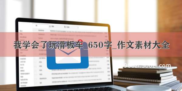 我学会了玩滑板车_650字_作文素材大全