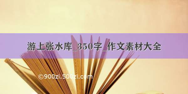 游上张水库_350字_作文素材大全