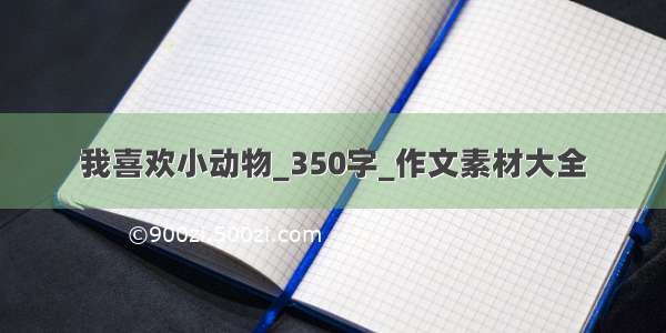 我喜欢小动物_350字_作文素材大全