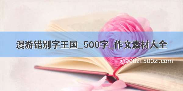 漫游错别字王国_500字_作文素材大全