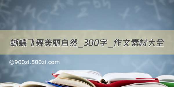 蝴蝶飞舞美丽自然_300字_作文素材大全