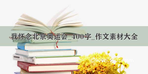 我怀念北京奥运会_400字_作文素材大全