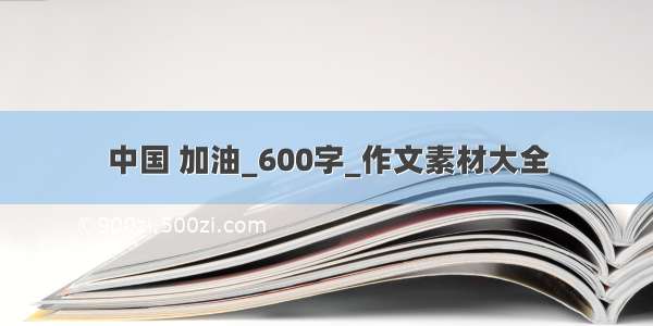 中国 加油_600字_作文素材大全