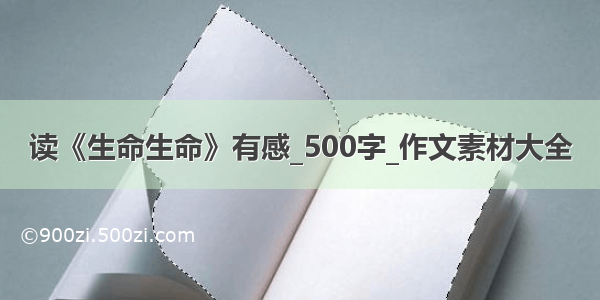 读《生命生命》有感_500字_作文素材大全