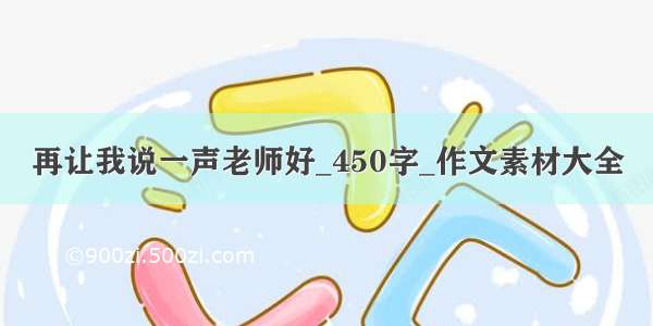 再让我说一声老师好_450字_作文素材大全