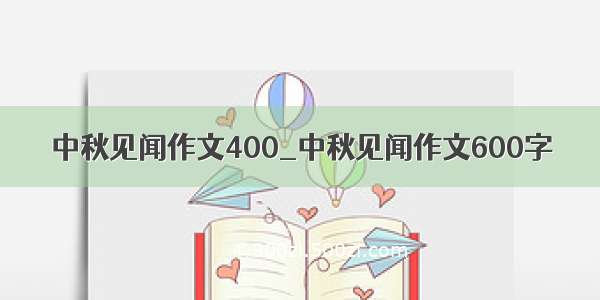 中秋见闻作文400_中秋见闻作文600字