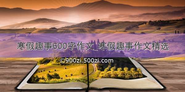 寒假趣事600字作文_寒假趣事作文精选