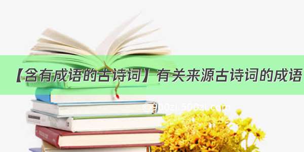 【含有成语的古诗词】有关来源古诗词的成语