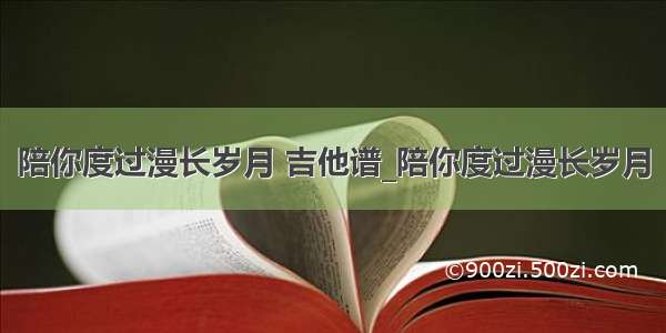 陪你度过漫长岁月 吉他谱_陪你度过漫长岁月