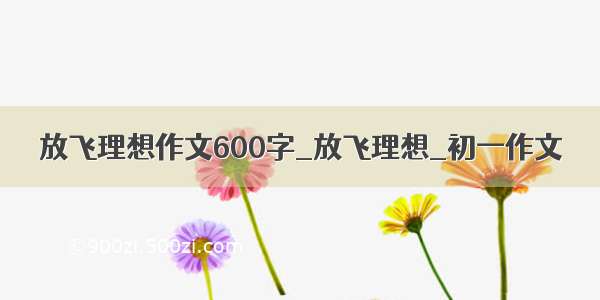 放飞理想作文600字_放飞理想_初一作文