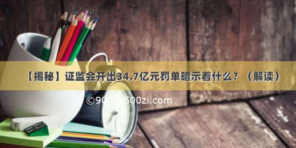 【揭秘】证监会开出34.7亿元罚单暗示着什么？（解读）