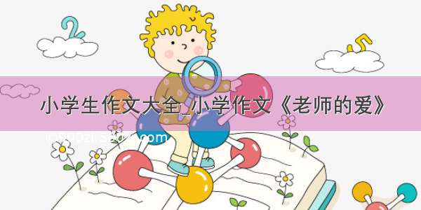 小学生作文大全_小学作文《老师的爱》