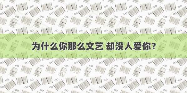 为什么你那么文艺 却没人爱你？