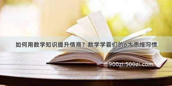 如何用数学知识提升情商？数学学霸们的6大思维习惯