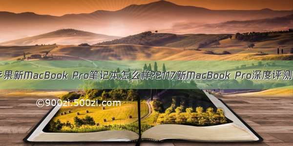 苹果新MacBook Pro笔记本怎么样?2117新MacBook Pro深度评测