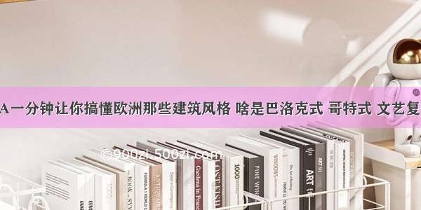 AAAA一分钟让你搞懂欧洲那些建筑风格 啥是巴洛克式 哥特式 文艺复兴式~