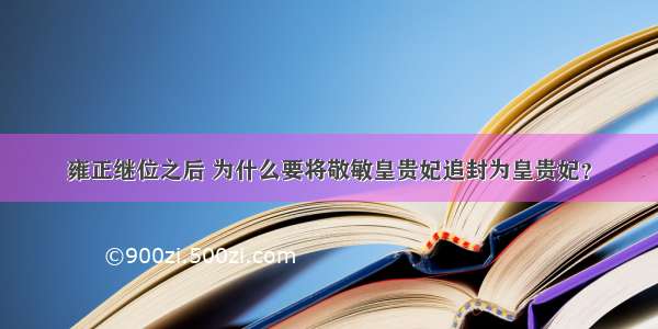 雍正继位之后 为什么要将敬敏皇贵妃追封为皇贵妃？