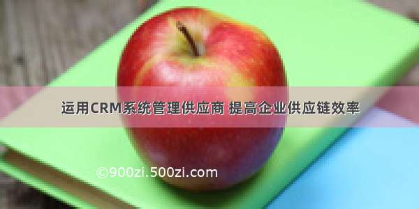 运用CRM系统管理供应商 提高企业供应链效率