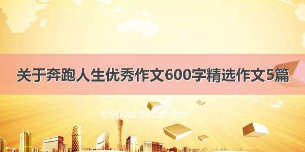 关于奔跑人生优秀作文600字精选作文5篇