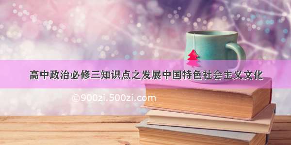 高中政治必修三知识点之发展中国特色社会主义文化