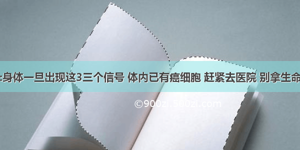 老中医:身体一旦出现这3三个信号 体内已有癌细胞 赶紧去医院 别拿生命开玩笑