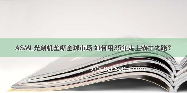 ASML光刻机垄断全球市场 如何用35年走上霸主之路？