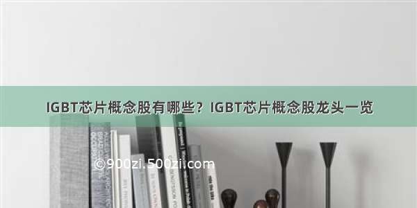 IGBT芯片概念股有哪些？IGBT芯片概念股龙头一览