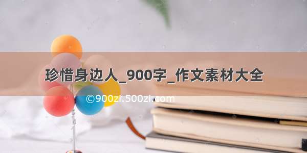 珍惜身边人_900字_作文素材大全