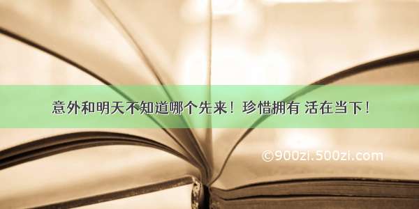 意外和明天不知道哪个先来！珍惜拥有 活在当下！