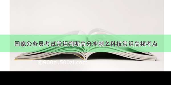 国家公务员考试常识判断高分冲刺之科技常识高频考点