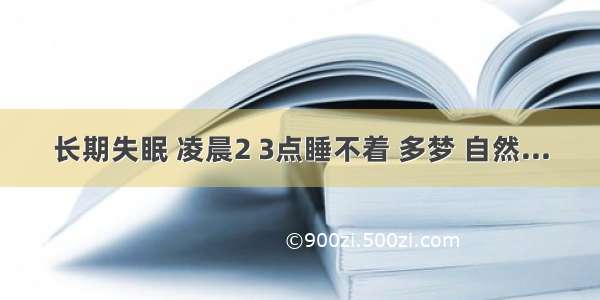 长期失眠 凌晨2 3点睡不着 多梦 自然...