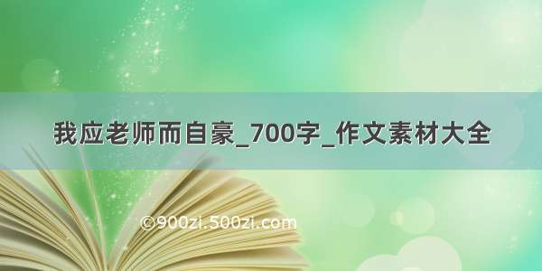 我应老师而自豪_700字_作文素材大全