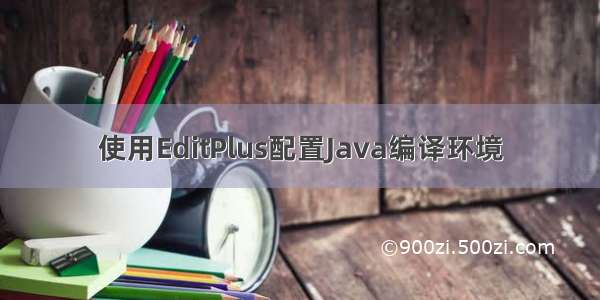 使用EditPlus配置Java编译环境