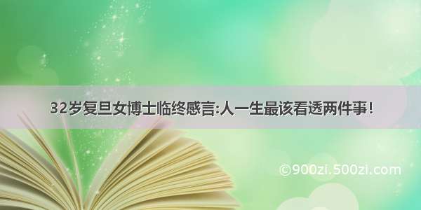 32岁复旦女博士临终感言:人一生最该看透两件事！