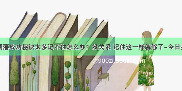 曾国藩成功秘诀太多记不住怎么办？没关系 记住这一样就够了-今日头条