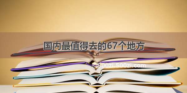 国内最值得去的67个地方