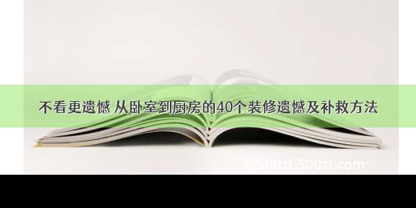 不看更遗憾 从卧室到厨房的40个装修遗憾及补救方法