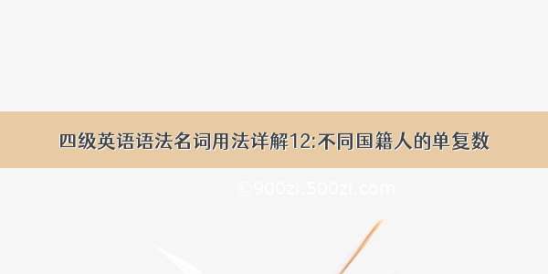 四级英语语法名词用法详解12:不同国籍人的单复数