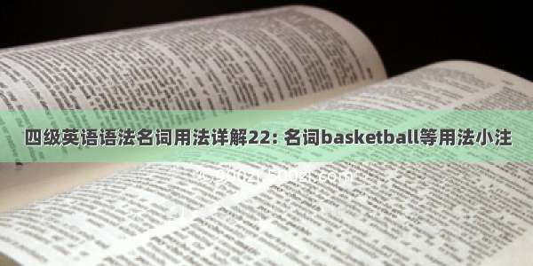 四级英语语法名词用法详解22: 名词basketball等用法小注