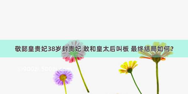 敬懿皇贵妃38岁封贵妃 敢和皇太后叫板 最终结局如何？