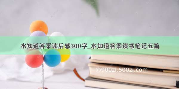 水知道答案读后感300字_水知道答案读书笔记五篇