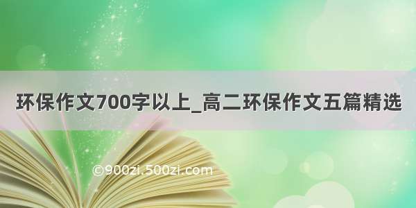 环保作文700字以上_高二环保作文五篇精选