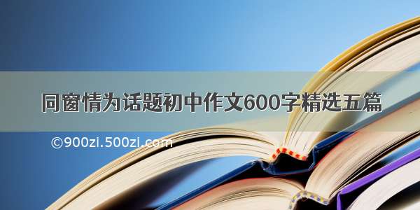 同窗情为话题初中作文600字精选五篇